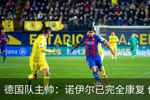 德国队主帅：诺伊尔已完全康复 他的身体状态可以首发