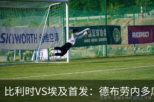 比利时VS埃及首发：德布劳内多库特罗萨德再战萨拉赫